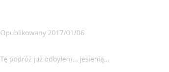 Zima   Opublikowany 2017/01/06  Tę podróż już odbyłem... jesienią...